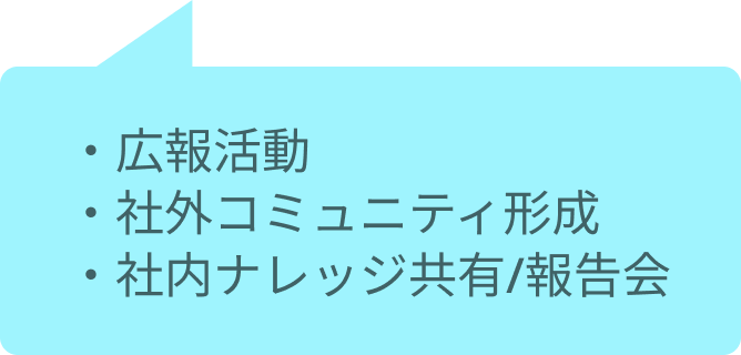 ・広報活動・社外コミュニティ形成・社内ナレッジ共有/報告会