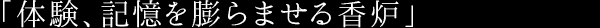 「体験、記憶を膨らませる香炉」