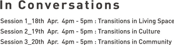 In conversations Session 1_18th Apr. 4pm - 5pm : Transitions in Living Space Session 2_19th Apr. 4pm - 5pm : Transitions in Culture Session 3_20th Apr. 4pm - 5pm : Transitions in Community