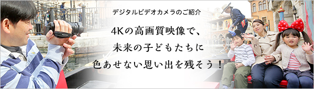デジタルビデオカメラのご紹介 4Kの高画質映像で、未来の子どもたちに色あせない思い出を残そう！