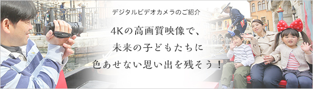デジタルビデオカメラのご紹介 4Kの高画質映像で、未来の子どもたちに色あせない思い出を残そう！