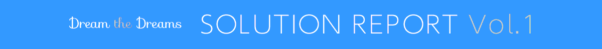 Dream the Dreams SOLUTION REPORT Vol.1