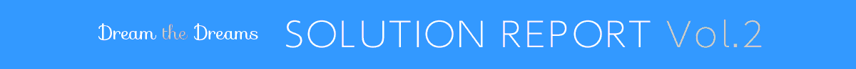 Dream the Dreams SOLUTION REPORT Vol.2