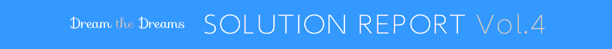 Dream the Dreams SOLUTION REPORT Vol.4
