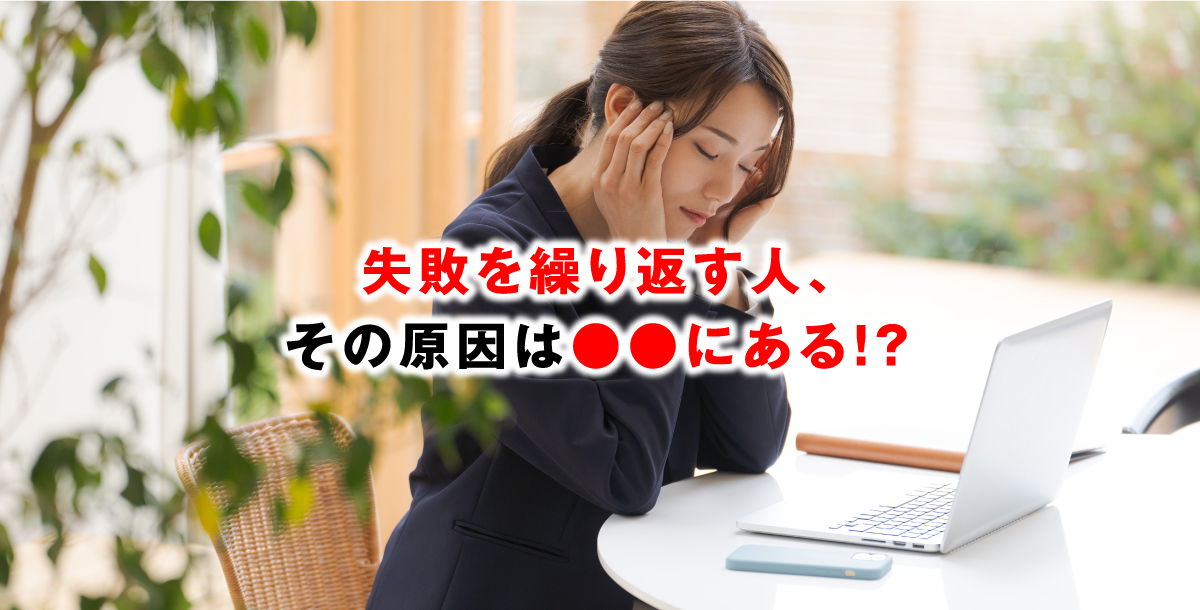 失敗を繰り返す人、その原因は●●にある！？