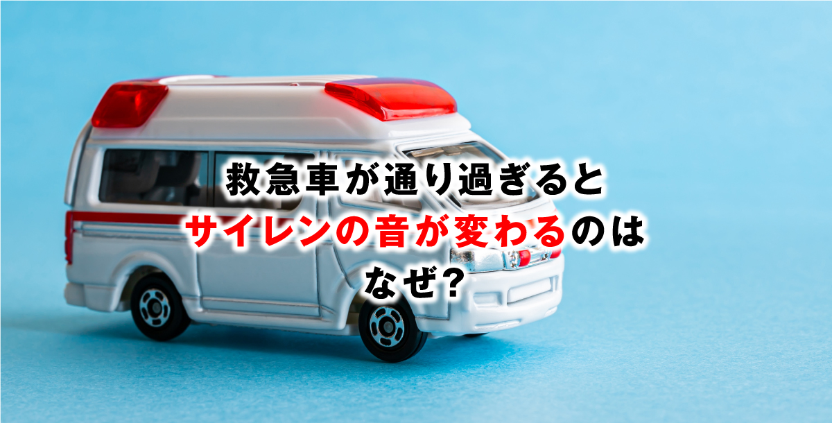 救急車が通り過ぎるとサイレンの音が変わるのはなぜ？