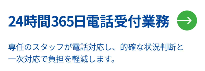 24時間365日電話受付業務。専任のスタッフが電話対応し、的確な状況判断と一次対応で負担を軽減します。