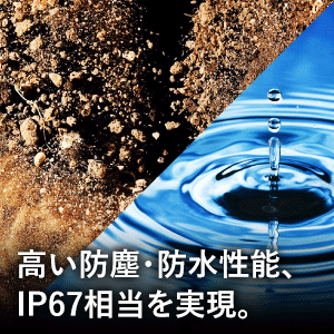 高い防塵・防水性能、IP67相当を実現。