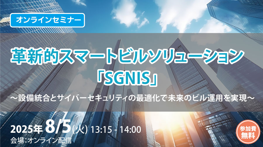 革新的スマートビルソリューション「SGNIS」～設備統合とサイバーセキュリティの最適化で未来のビル運用を実現～
