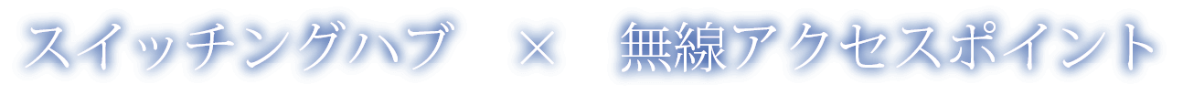 スイッチングハブ　×　無線アクセスポイント