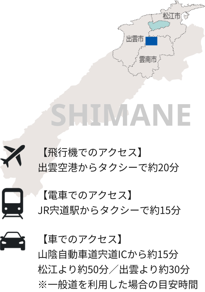SHIMANE、出雲市、雲南市、松江市。【飛行機でのアクセス】出雲空港からタクシーで約20分。【電車でのアクセス】JR宍道駅からタクシーで約15分。【車でのアクセス】山陰自動車道宍道ICから約15分、松江より約50分／出雲より約30分。※一般道を利用した場合の目安時間