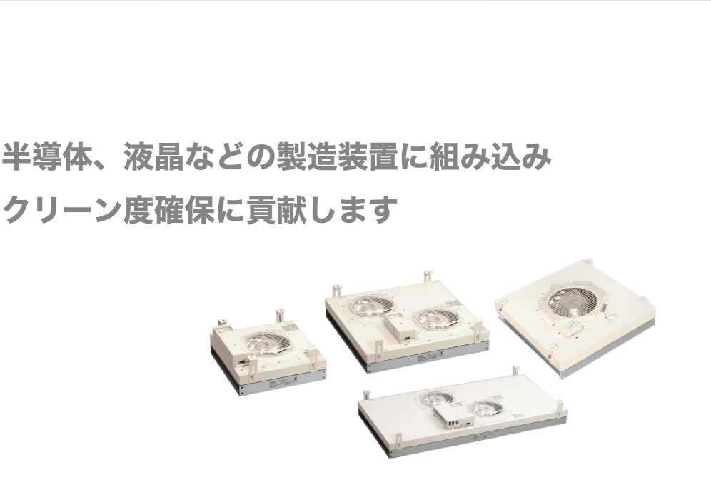 半導体、液晶などの製造装置に組み込みクリーン度確保に貢献します