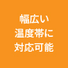 幅広い温度帯に対応可能