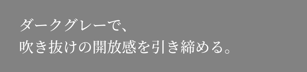 ダークグレーで、吹き抜けの開放感を引き締める。