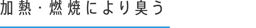 加熱・燃焼により臭う