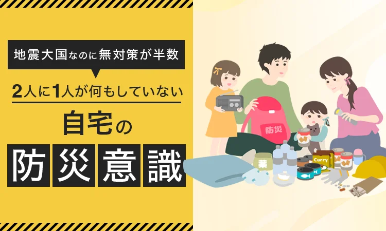 地震大国なのに無対策が半数。2人に1人が何もしていない自宅の防災意識
