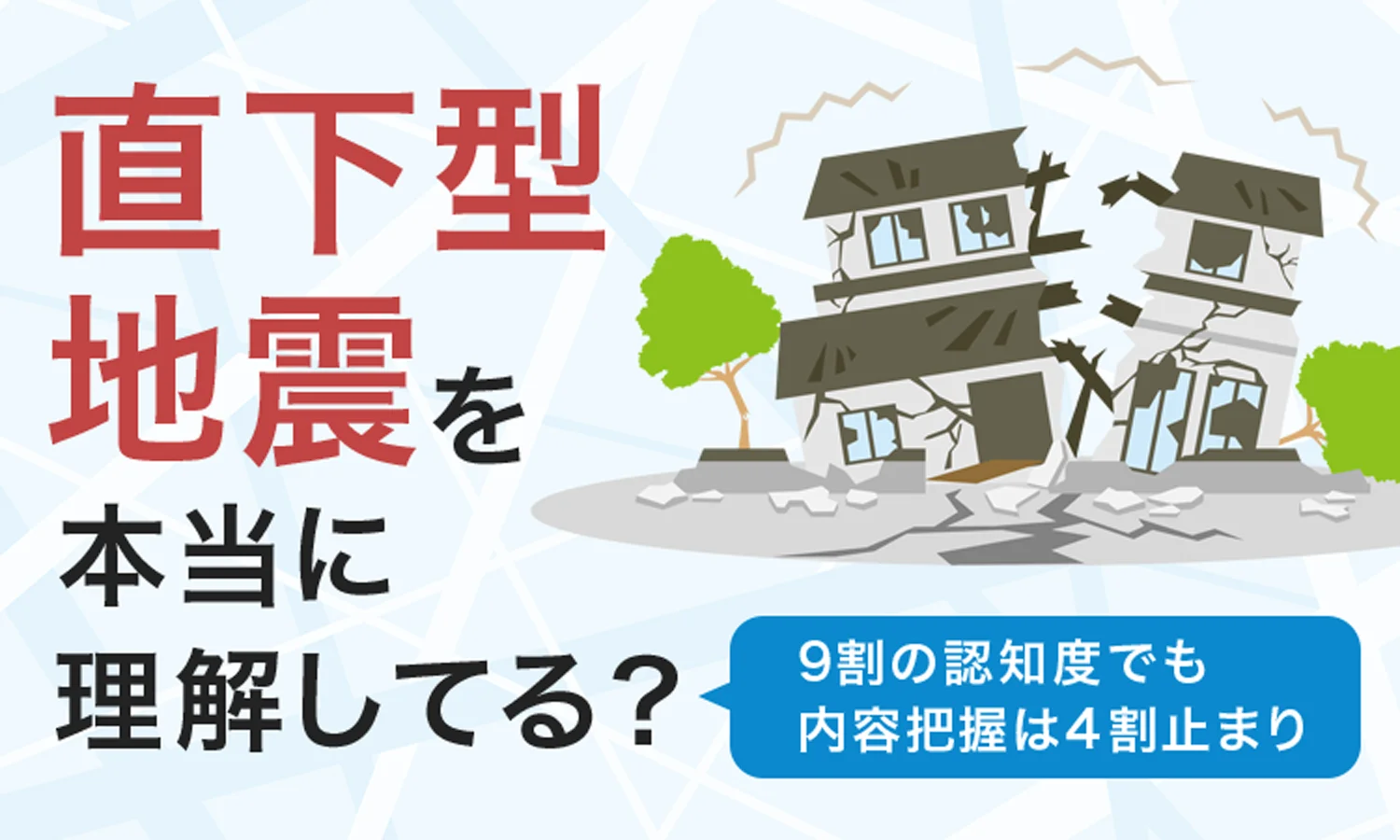 「直下型地震」を本当に理解してる？9割の認知度でも内容把握は4割止まり