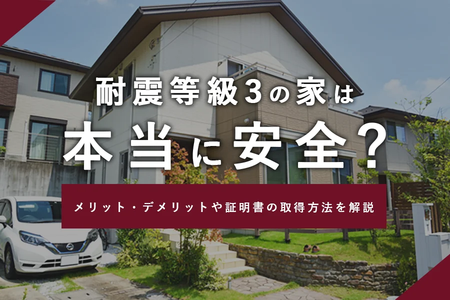 耐震等級3の家は本当に安全？メリット・デメリットや証明書の取得方法を解説