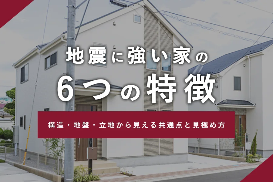 地震に強い家の6つの特徴丨構造・地盤・立地から見える共通点と見極め方