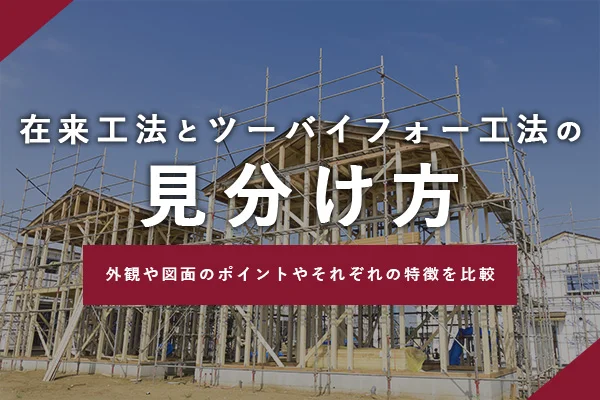 在来工法とツーバイフォー工法の見分け方｜外観や図面のポイントやそれぞれの特徴を比較