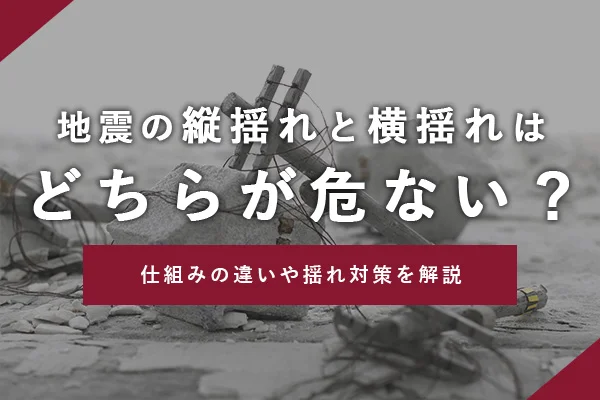 地震の縦揺れと横揺れはどちらが危ない？仕組みの違いや揺れ対策を解説
