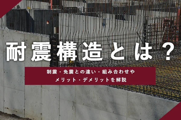 耐震構造とは？制震・免震との違い・組み合わせやメリット・デメリットを解説