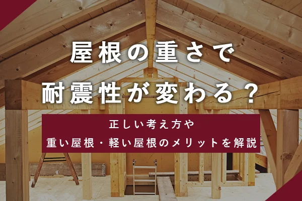 屋根の重さで耐震性が変わる？正しい考え方や重い屋根・軽い屋根のメリットを解説