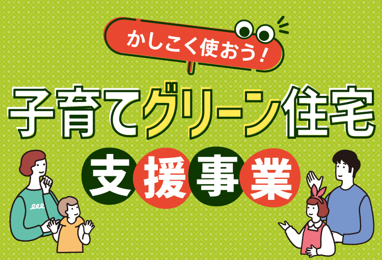 かしこく使おう！子育てグリーン住宅支援事業