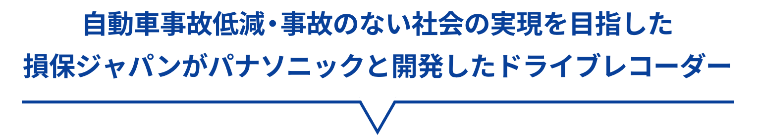 自動車事故低減・事故のない社会の実現を目指した損保ジャパンがパナソニックと開発したドライブレコーダー