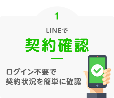 便利ポイント１：LINEで契約確認 ログイン不要で契約状況を簡単に確認