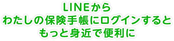 LINEからわたしの保険手帳にログインするともっと身近で便利に