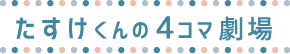 たすけくんの4コマ劇場