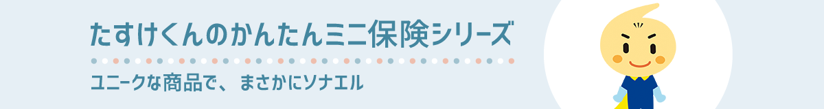 たすけくんのかんたんミニ保険シリーズ ユニークな商品で、まさかにソナエル