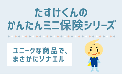 たすけくんのかんたんミニ保険シリーズ ユニークな商品で、まさかにソナエル