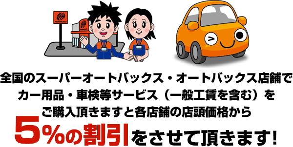 全国のスーパーオートバックス・オートバックス店舗でカー用品・車検等サービス（一般工賃を含む）をご購入頂きますと各店舗の店頭価格から5%の割引をさせていただきます
