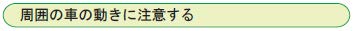 周囲の車の動きに注意する