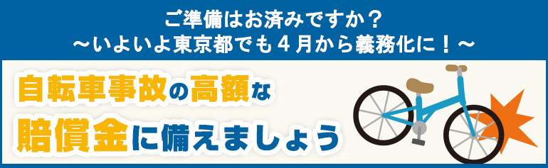 ご準備はお済みですか？ ～いよいよ東京都でも４月から義務化に！～ 自転車事故の高額な賠償金 に備えましょう