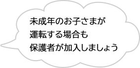 未成年のお子さまが運転する場合も保護者が加入しましょう