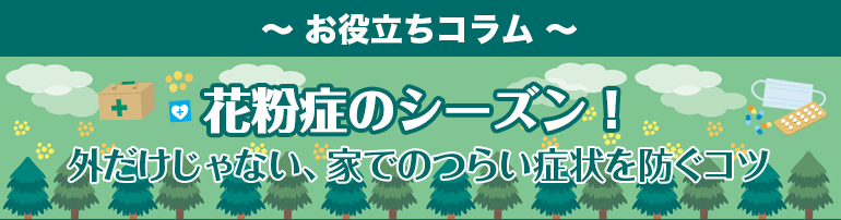 花粉症のシーズン！外だけじゃない、家でのつらい症状を防ぐコツ