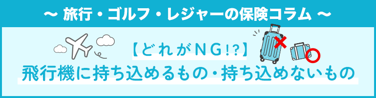 【どれがNG？】飛行機に持ち込めるもの・持ち込めないもの