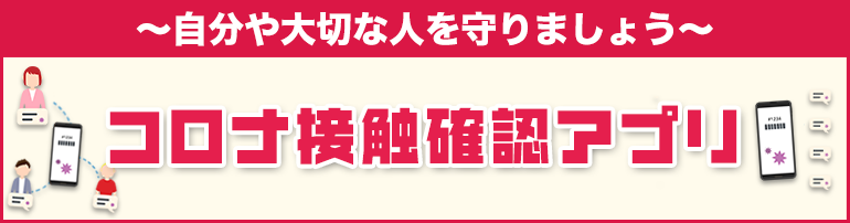 ～自分や大切な人を守りましょう～コロナ接触確認アプリ