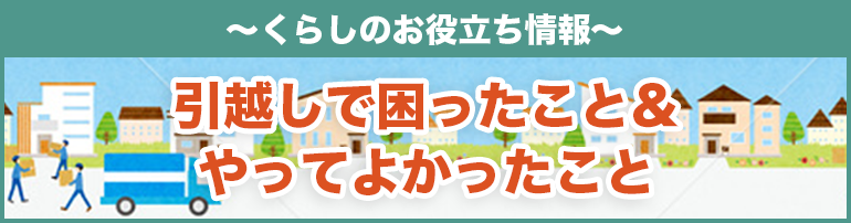 【引越し経験者に聞いてみた】引越しで困ったこと＆やってよかったこと