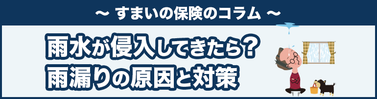 【雨水が侵入してきたら？】雨漏りの原因と対策