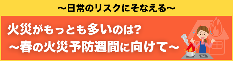 火災がもっとも多いのは?～春の火災予防週間に向けて～