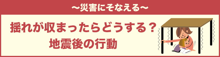【揺れが収まったらどうする？】地震後の行動