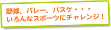 野球、バレー、バスケ・・・いろんなスポーツにチャレンジ！