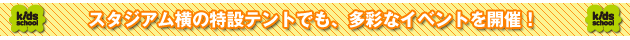 スタジアム横の特設テントでも、多彩なイベントを開催！