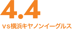 4.4 SAT14:30 vs横浜キャノンイーグルス